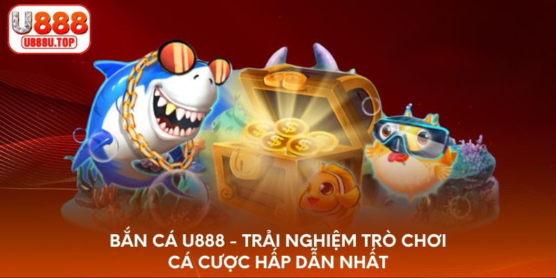 Bắn cá U888 - Trải nghiệm trò chơi cá cược hấp dẫn 2025