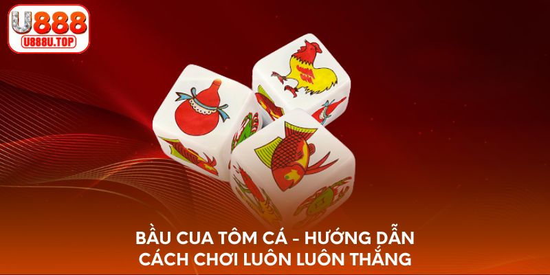 Bầu cua tôm cá - Hướng dẫn cách chơi luôn luôn thắng