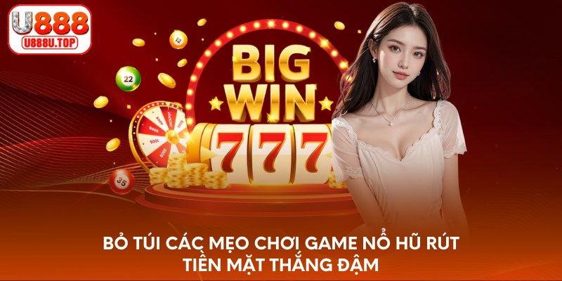 Bỏ túi các mẹo chơi game nổ hũ rút tiền mặt thắng đậm