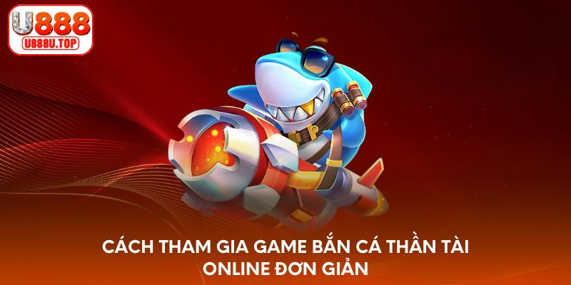 Cách tham gia game bắn cá Thần Tài online đơn giản