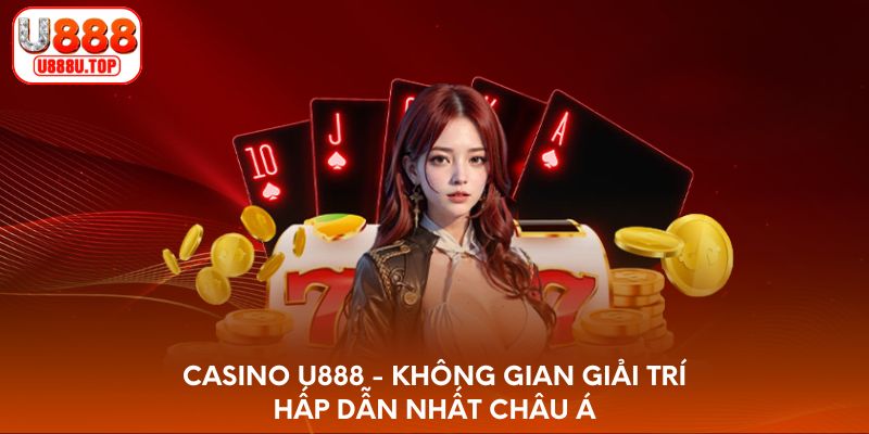 Casino U888 - Không gian giải trí hấp dẫn nhất châu Á