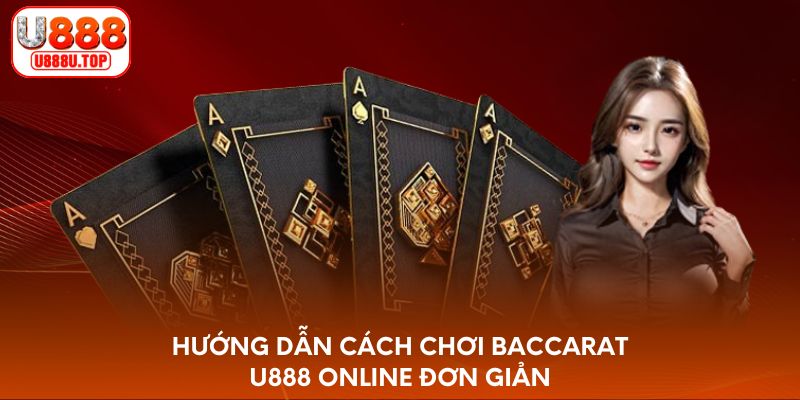 Hướng dẫn cách chơi Baccarat U888 online đơn giản