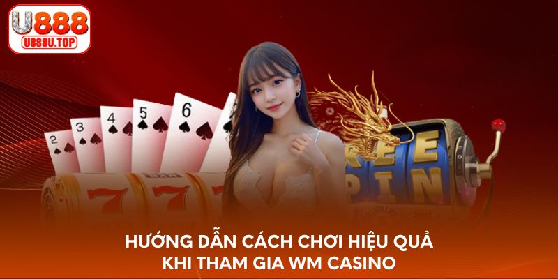 Hướng dẫn cách chơi hiệu quả khi tham gia WM Casino