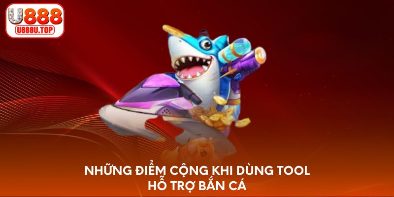 Những điểm cộng khi dùng tool hỗ trợ bắn cá
