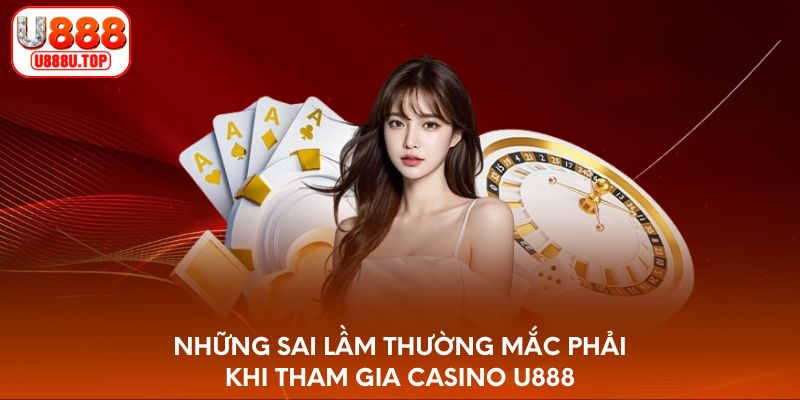 Những sai lầm thường mắc phải khi tham gia Casino U888