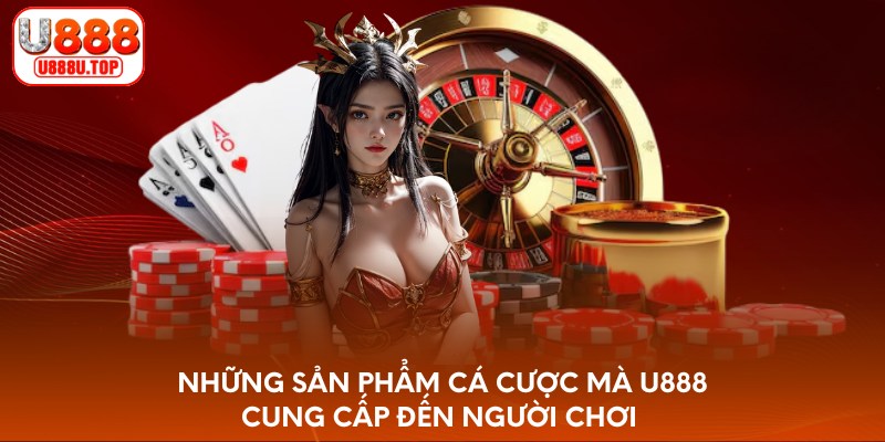 Những sản phẩm cá cược mà U888 cung cấp đến người chơi