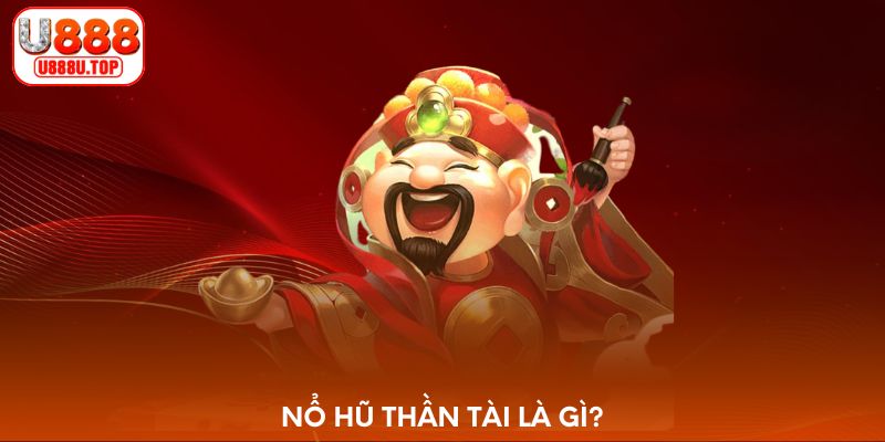 Nổ hũ Thần Tài là gì?