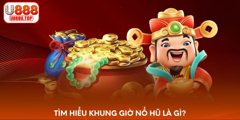 Tìm hiểu khung giờ nổ hũ là gì?