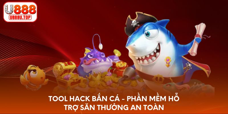 Tool hack bắn cá - Phần mềm hỗ trợ săn thưởng an toàn